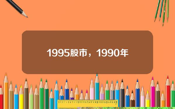 1995股市，1990年股市大事件