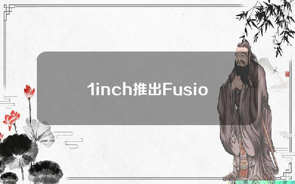 1inch推出FusionAPI，允许金融机构的客户访问DeFi