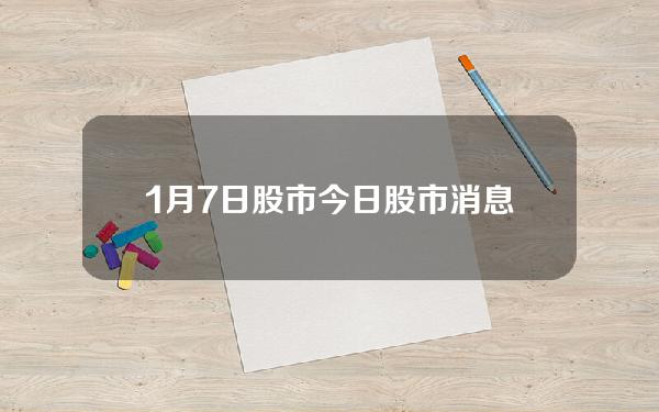 1月7日股市？今日股市消息