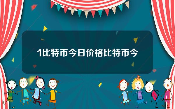 1比特币今日价格(比特币今日价格2)