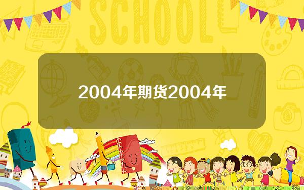 2004年期货(2004年期货最大涨幅)