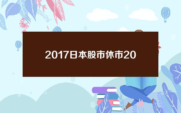 2017日本股市休市？2021年日本股市假期