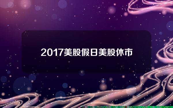 2017美股假日？美股休市节日