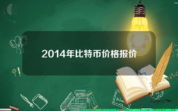 2014年比特币价格报价(2014年最低比特币价格)