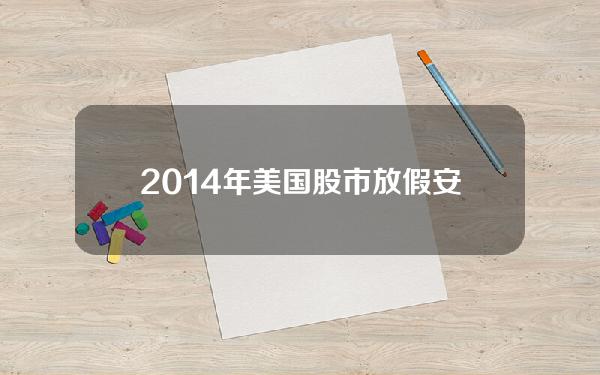 2014年美国股市放假安排(2021年美国股票放假时间)