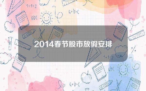 2014春节股市放假安排，股市春节安排休假日