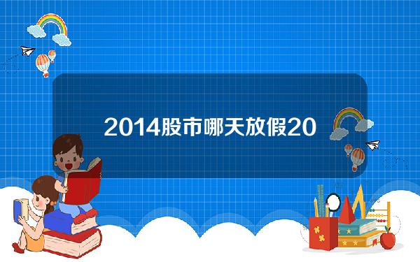 2014股市哪天放假(2024年股市放假)