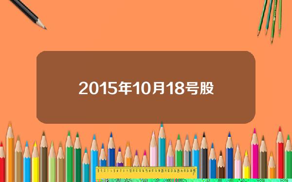 2015年10月18号股市行情？讲一讲2015年股灾你知道的故事？