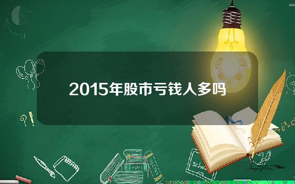 2015年股市亏钱人多吗？2015年中国股票下跌的原因是什么？