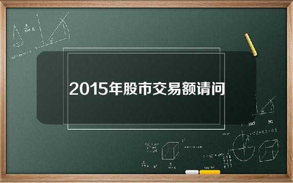 2015年股市交易额(请问A股的日历史成交额最高是多少)