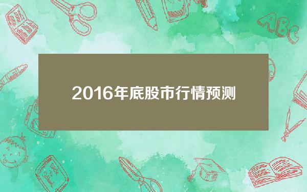 2016年底股市行情预测？2016年股市行情怎么样