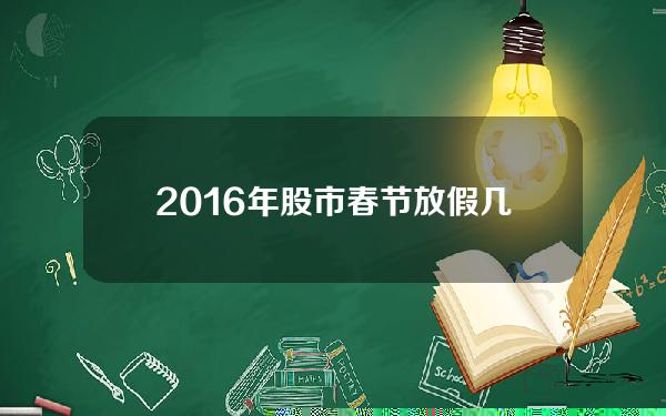 2016年股市春节放假几天，2016年开年股市