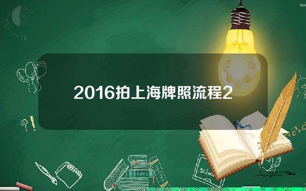 2016拍上海牌照流程(2020拍上海牌照需要什么条件)