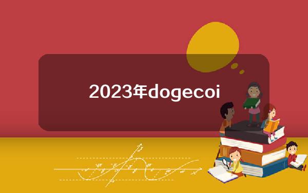 2023年dogecoin前景如何？DOGE有投资价值吗？