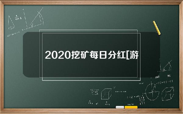 2020挖矿每日分红[游戏挖矿分红]