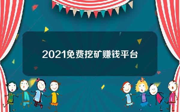 2021免费挖矿赚钱平台[2021最火挖矿赚钱的软件]