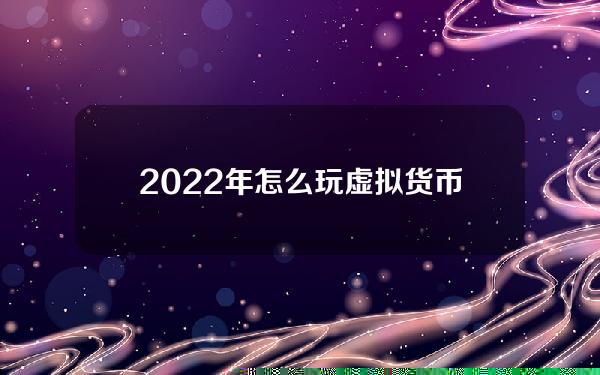 2022年怎么玩虚拟货币(虚拟游戏怎么赚钱)