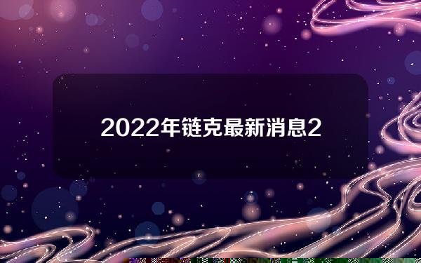 2022年链克最新消息(2022年货币市场)