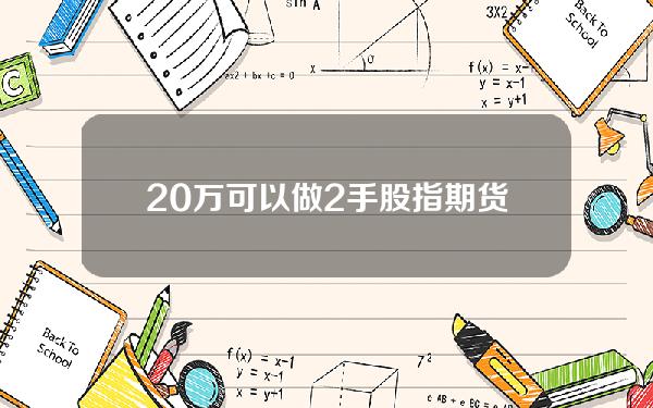 20万可以做2手股指期货吗？20万可以做2手股指期货吗知乎