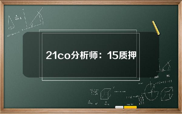 21.co分析师：15%质押的ETH在EigenLayer上进行再质押