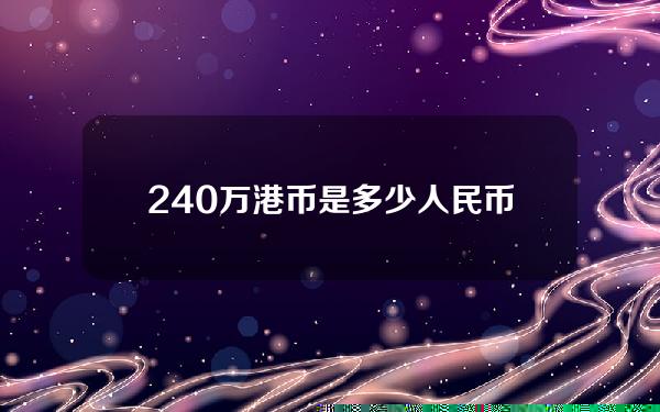 240万港币是多少人民币(200万港币是多少人民币)？