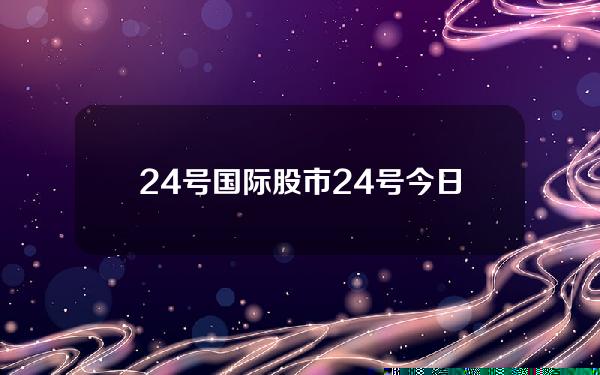 24号国际股市？24号今日股市