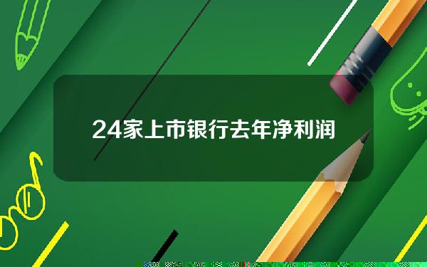 24家上市银行去年净利润合计1.87万亿元