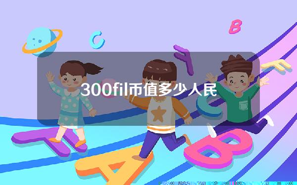 300fil币值多少人民币（3000000是多少人民币）