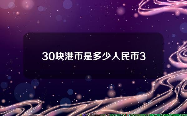 30块港币是多少人民币(30元是多少港币)