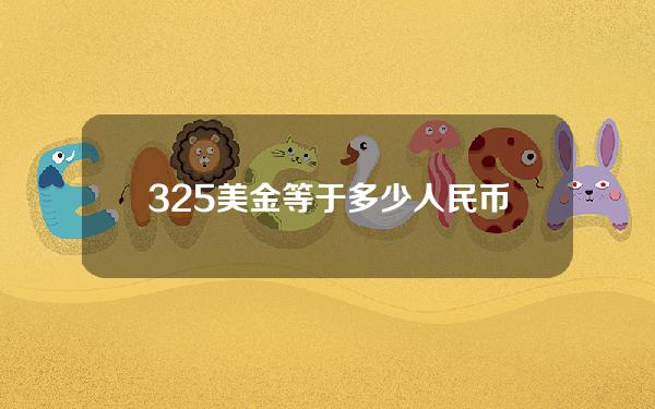 32.5美金等于多少人民币(325美金等于多少人民币换算)