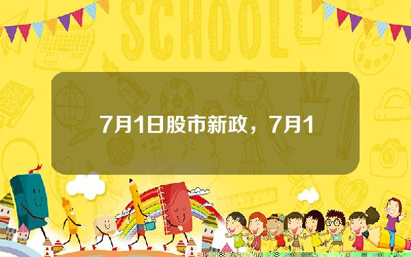 7月1日股市新政，7月1日股市新规