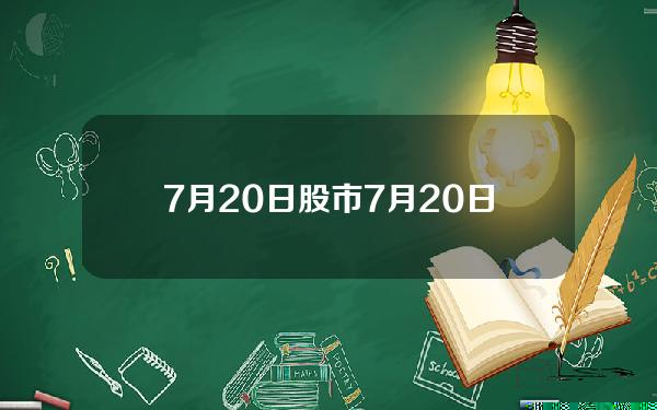 7月20日股市(7月20日股市评)