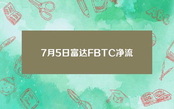 7月5日富达FBTC净流入1.174亿美元