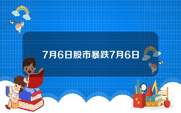 7月6日 股市暴跌 7月6日 股市暴跌原因