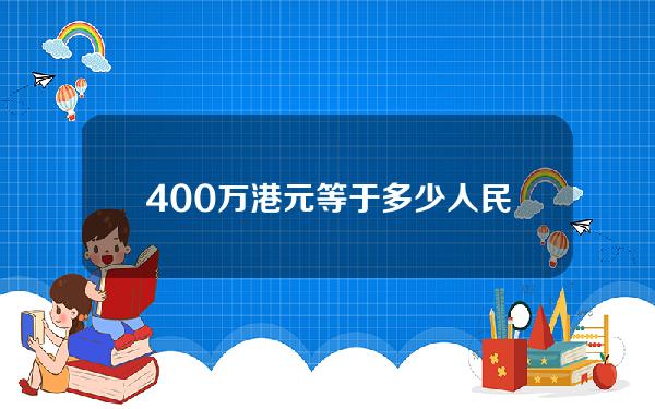 400万港元等于多少人民币多少人民币(四百万港元等于多少人民币)