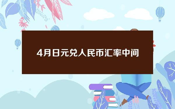 4月日元兑人民币汇率中间价(4月份日币汇率)