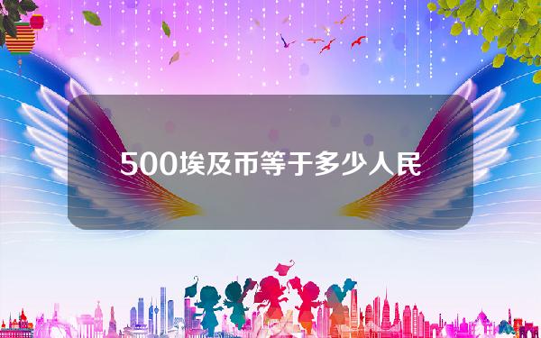 500埃及币等于多少人民币(埃及50元)