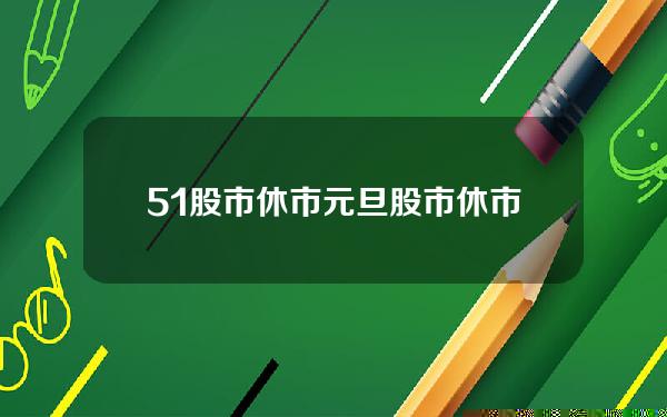 5.1股市休市？元旦股市休市安排