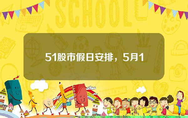 5.1股市假日安排，5月1股市节假日安排