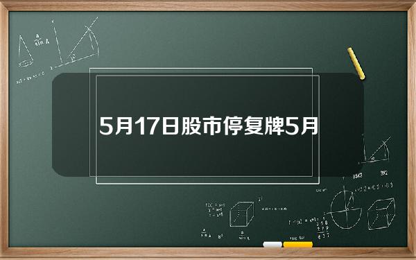 5月17日股市停复牌(5月17日股市行情)