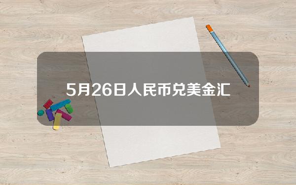 5月26日人民币兑美金汇率查询(2021年5月26日人民币兑美元)