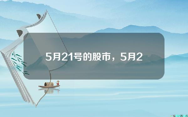 5月21号的股市，5月21日股市