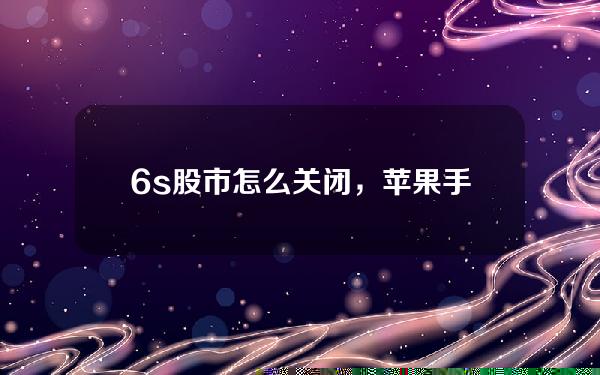 6s股市怎么关闭，苹果手机信息闪光灯怎么关闭