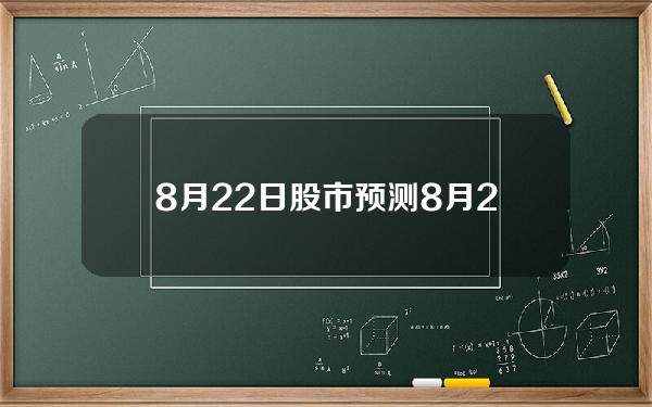 8月22日股市预测(8月22日股市预测分析)