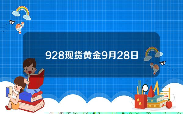 9.28现货黄金(9月28日黄金多少钱一克)