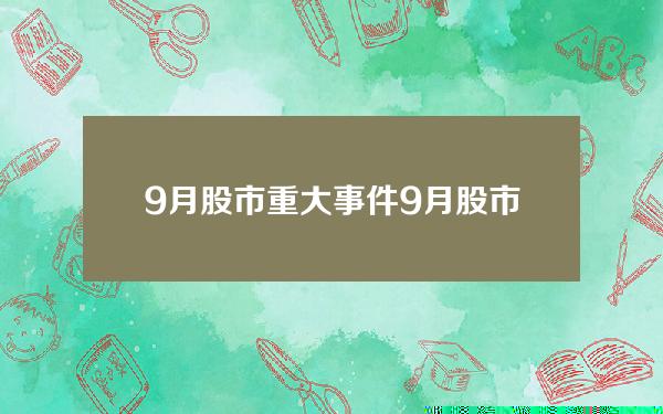 9月股市重大事件 9月股市重大事件新闻