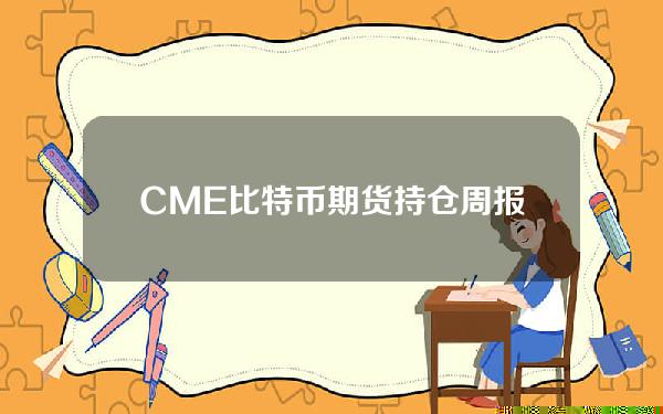 CME比特币期货持仓周报目前现状和cme期货eth详细介绍