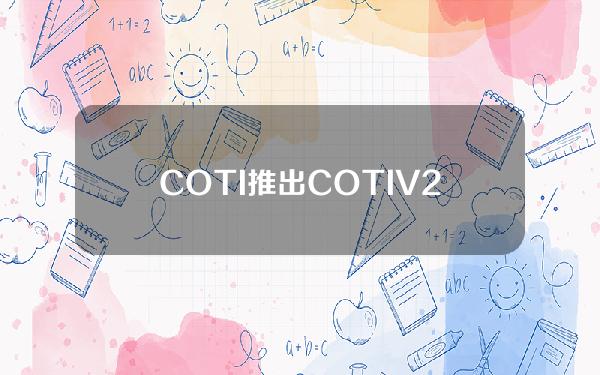 COTI推出COTIV2空投活动，拟于3月25日起分发4000万枚代币