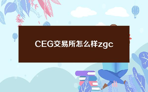 CEG交易所怎么样（zgcom交易所怎么样）