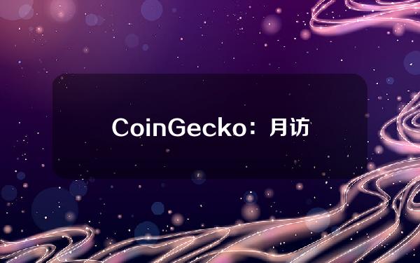 CoinGecko：月访问量前五的CEX分别为币安、Coinbase、Bitget、Bybit、OKX